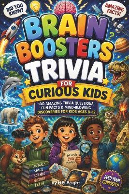 Brain Booster Trivia for Curious Kids: Impress Your Friends with Fun Facts About Amazing Animals, Dinosaurs, Space and Inventions! - H B Bright - cover