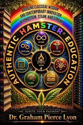 Authentic HAMSTER Education: Bridging Classical Wisdom and Contemporary Innovation Beyond STEM, STEAM, and STREAM - Graham Pierce Lyon - cover