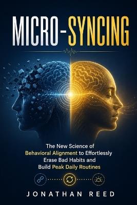 Micro-Syncing: The New Science of Behavioral Alignment to Effortlessly Erase Bad Habits and Build Peak Daily Routines - Jonathan Reed - cover