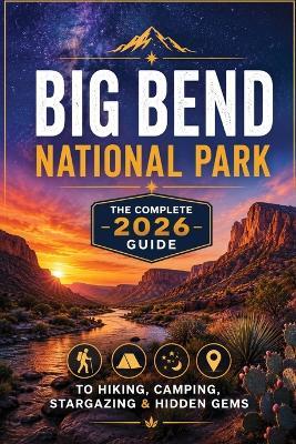 Big Bend National Park: The Complete 2026 Guide to Hiking, Camping, Stargazing & Hidden Gems - Alexander Paul - cover