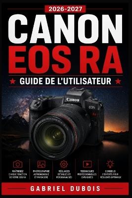 Canon EOS Ra Guide de l'Utilisateur 2026-2027: Edition Complete pour Photographes et Astrophotographes - Gabriel DuBois - cover