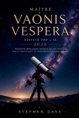 Maître Vaonis Vespera Assisté Par l'Ia 2026: Télescope intelligent, imagerie du ciel profond, réduction du bruit et traitement d'images empilées - Stephen Dave - cover