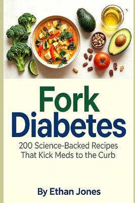 Fork Diabetes: 200 Science-Backed Recipes That Kick Meds to the Curb - Ethan Jones - cover