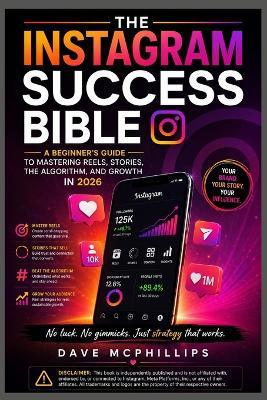 The Instagram Success Bible: A Beginner's Guide to Mastering Reels, Stories, the Algorithm, and Growth in 2026 - Dave McPhillips - cover
