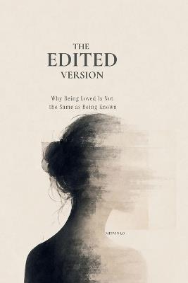 The Edited Version: Why Being Loved Is Not the Same as Being Known - Meyvin Lo - cover