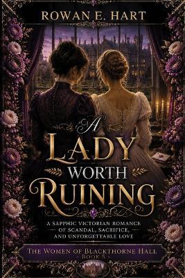 A Lady Worth Ruining: A Sapphic Victorian Romance of Scandal, Sacrifice, and Unforgettable Love - Rowan E Hart - cover