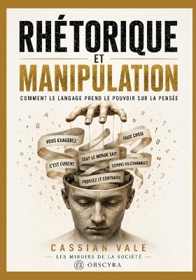 Rhétorique Et Manipulation: Comment le langage prend le pouvoir sur la pensée - Cassian Vale - cover