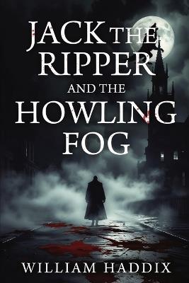 Jack the Ripper and the Howling Fog - William Haddix - cover