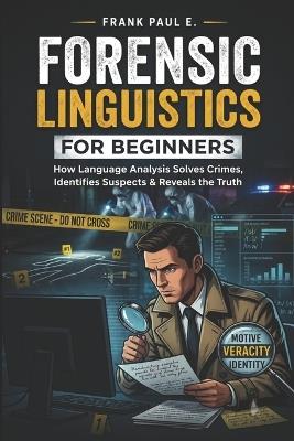 Forensic Linguistics for Beginners: How Criminals Leave Fingerprints in Their Words - A Practical Guide to Authorship, Anonymous Messages, Deepfakes, and the Real Cases That Cracked Them - Frank Paul E - cover