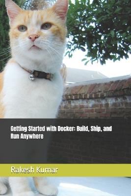 Getting Started with Docker: Build, Ship, and Run Anywhere - Rakesh Kumar - cover