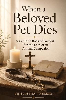 When a Beloved Pet Dies: A Catholic Book of Comfort for the Loss of an Animal Companion - Philomena Therese - cover