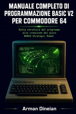 Manuale Completo Di Programmazione Basic V2 Per Commodore 64: Dalla struttura del programma alla creazione del gioco NORAD Strategic Radar - Arman Dineian - cover