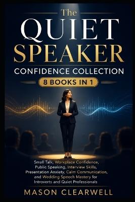 THE QUIET SPEAKER CONFIDENCE COLLECTION 8 Books in 1: Small Talk, Workplace Confidence, Calm Communication, Public Speaking, Interview Skills, Presentation Anxiety, and Wedding Speech Mastery for Introverts and Quiet Professionals - Mason Clearwell - cover