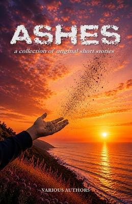 Ashes: A Collection of Original Short Stories - Belinda Kelderhouse,Christopher Webster,Jun Kobayashi - cover