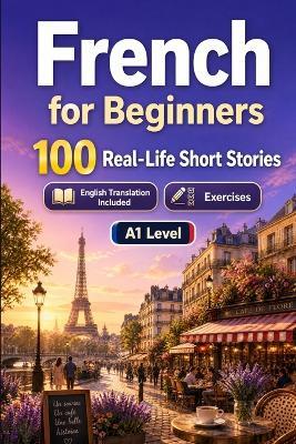 French for Beginners A1: 100 Real-Life Short Stories: Improve your reading comprehension and written expression through simple bilingual everyday situations - Storylingo - cover