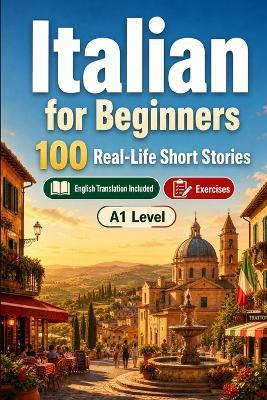 Italian for Beginners A1: 100 Real-Life Short Stories: Improve your reading comprehension and written expression through simple bilingual everyday situations - Storylingo - cover