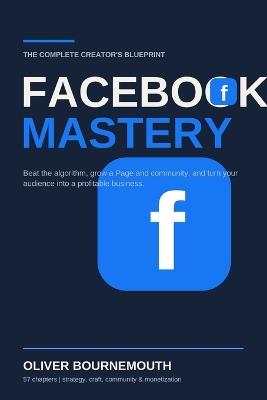 The Complete Creator's Blueprint Facebook Mastery: The Complete Creator's Blueprint for Beating the Algorithm, Growing a Page and Community, and Turning Your Audience Into a Profitable Business - Oliver Bournemouth - cover