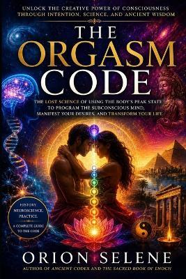 The Orgasm Code: The Bio-Electric Method To Manifest Your Wishes In Minutes - Orion Selene - cover