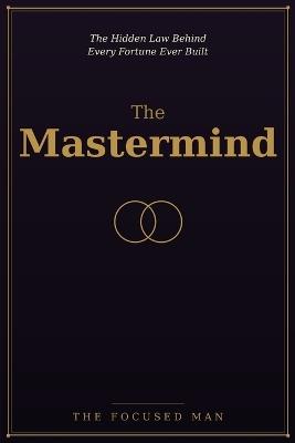 The Mastermind: The Hidden Law Behind Every Fortune Ever Built - The Focused Man - cover