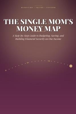 The Single Mom's Money Map: A Step-by-Step Guide to Budgeting, Saving, and Building Financial Security on One Income - Umit Akdeniz - cover
