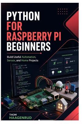 Python for Raspberry Pi Beginners: Build Useful Automation, Sensor, and Home Projects - Thom Haagenrud - cover