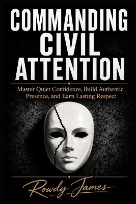 Commanding Civil Attention: Master Quiet Confidence, and Earn Respect - Rowdy James - cover