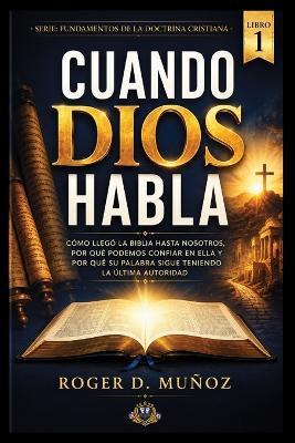 Cuando Dios Habla: Cómo llegó la Biblia hasta nosotros, por qué podemos confiar en ella y por qué su Palabra sigue teniendo la última autoridad - Roger D Muñoz - cover