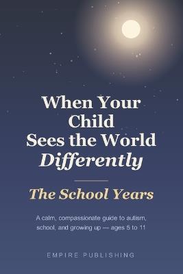 When Your Child Sees the World Differently: The School Years - A Calm, Compassionate Guide to Autism, School, and Growing Up (Ages 5 to 11) - Empire Publishing - cover