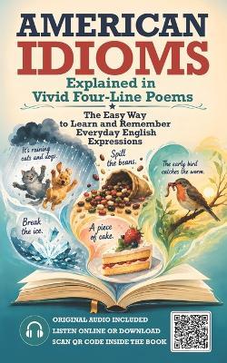 American Idioms Explained in Vivid Four-Line Poems: The Easy Way to Learn and Remember Everyday English Expressions. Original Audio Included. Listen Online or Download. Scan the QR Code Inside The Book - Alex Hinterberger - cover