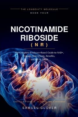 Nicotinamide Riboside (NR): The Longevity Molecule: The Complete Evidence-Based Guide to NAD+, Dosage, Side Effects, Benefits, and NR vs. NMN - Samuel Glover - cover