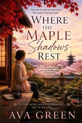 Where the Maple Shadows Rest: She had crossed an ocean believing she was inheriting a house. Instead, she had inherited a way of seeing the world. - Ava Green - cover
