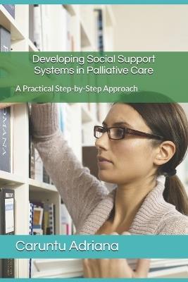 Developing Social Support Systems in Palliative Care: A Practical Step-by-Step Approach - Caruntu Adriana - cover