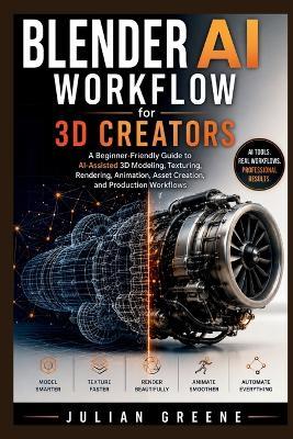 Blender AI Workflow for 3D Creators: A Beginner-Friendly Guide to AI-Assisted 3D Modeling, Texturing, Rendering, Animation, Asset Creation, and Production Workflows - Julian Greene - cover