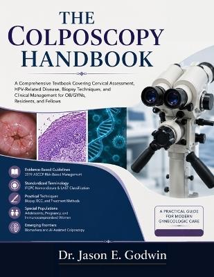 The Colposcopy Handbook: A Comprehensive Textbook Covering Cervical Assessment, HPV-Related Disease, Biopsy Techniques, and Clinical Management for OB/GYNs, Residents, and Fellows - Jason E Godwin - cover