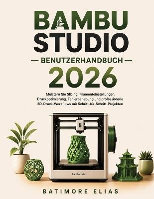 Bambu Studio Benutzerhandbuch 2026: Meistern Sie Slicing, Filamenteinstellungen, Druckoptimierung, Fehlerbehebung und professionelle 3D-Druck-Workflows mit Schritt-für-Schritt-Projekten - Batimore Elias - cover