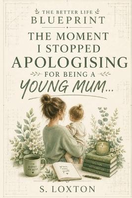 The Moment I Stopped Apologising For Being A Young Mum - S Loxton - cover