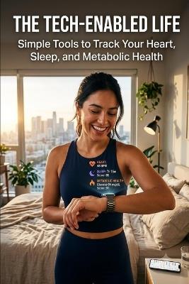 The Tech-Enabled Life: Simple Tools to Track Your Heart, Sleep, and Metabolic Health - Jhor Soto - cover