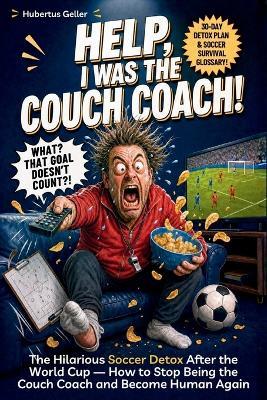 Help, I Was The Couch Coach!: The Hilarious Soccer Detox After the World Cup - How to Stop Being the Couch Coach and Become Human Again. Includes a 30-Day Detox Plan & Soccer Survival Glossary. - Hubertus Geller - cover