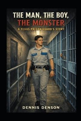 The Man, the Boy, the Monster: A Texas Prison Guard's Story - Dennis Denson - cover