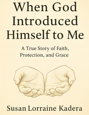When God Introduced Himself to Me: A True Story of Faith, Protection, and Grace - Susan Lorraine Kadera - cover