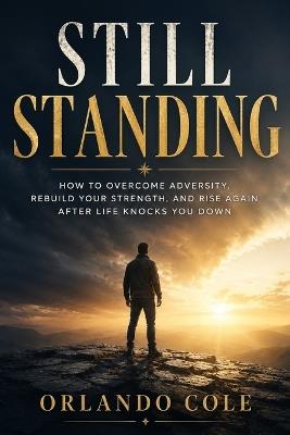 Still Standing: How to Overcome Adversity, Rebuild Your Strength, and Rise Again After Life Knocks You Down - Dameyan Cole - cover