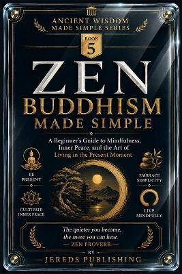 Zen Buddhism Made Simple: A Beginner's Guide to Mindfulness, Inner Peace, and the Art of Living in the Present Moment - Jereds Publishing - cover