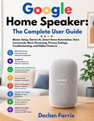 Google Home Speaker: The Complete User Guide: Master Setup, Gemini AI, Smart Home Automation, Voice Commands, Music Streaming, Privacy Settings, Troubleshooting, and Hidden Features - Declan Farris - cover