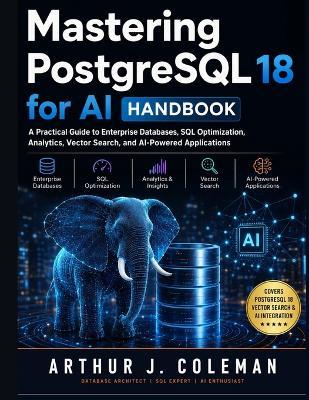 Mastering PostgreSQL 18 for AI Handbook: A Practical Guide to Enterprise Databases, SQL Optimization, Analytics, Vector Search, and AI-Powered Applications - Arthur J Coleman - cover