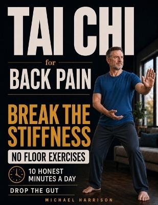 Tai Chi for Back Pain - 10 Honest Minutes a Day, No Floor Exercises: The No-Nonsense Standing Method for Men Over 50 to Break the Stiffness, Drop the Gut, and Trust Your Back Again - Michael Harrison - cover