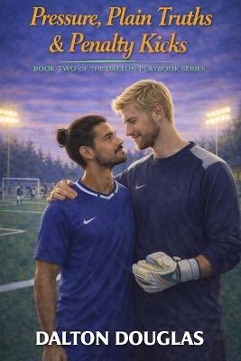Pressure, Plain Truths & Penalty Kicks: A Romantic Comedy - Dalton Douglas - cover