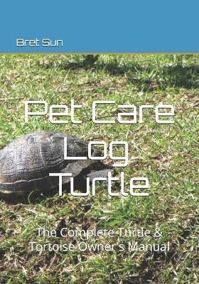 Pet Care Log: Turtle: The Complete Turtle & Tortoise Owner's Manual - Bret Sun - cover