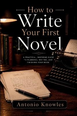 How to Write Your First Novel - Antonio Knowles - cover