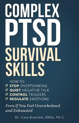 Complex PTSD Survival Skills: How to Stop Overthinking, Quiet Negative Talk, Control Triggers and Regulate Emotions Even If You Feel Overwhelmed and Exhausted - Cara Bramlett - cover
