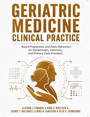Geriatric Medicine Clinical Practice: Board Preparation and Daily Reference for Geriatricians, Internists, and Primary Care Providers - Nora S Whitlock,Cedric T Hallowell,Mira R Langston - cover